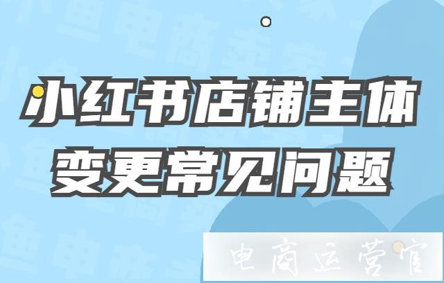 小紅書(shū)店鋪主體變更常見(jiàn)問(wèn)題